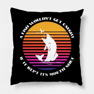 A Fish Wouldn't get Caught if it Kept its Mouth Shut Pillow