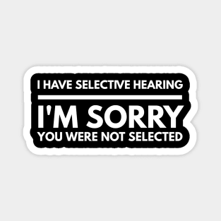 I Have Selective Hearing I'm Sorry You Were Not Selected - Funny Sayings Magnet