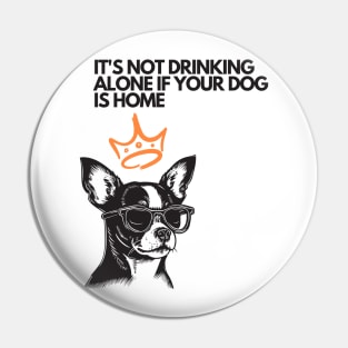 It's Not Drinking Alone If Your Dog Is Home Pin