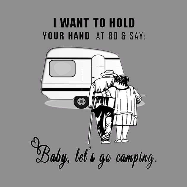 I Want to Hold Your Hand at 80 and Say Baby Let's Go Camping Design by Jozka