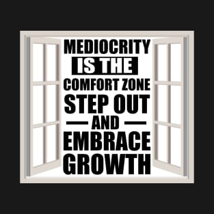 Motivational Quote Mediocrity is the Comfort Zone; Step Out and Embrace Growth T-Shirt