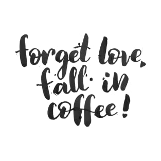 Forget love, fall in coffee T-Shirt