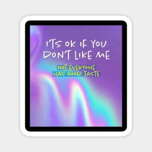 I'ts OK if you don't like me, not everyone has good taste. Magnet