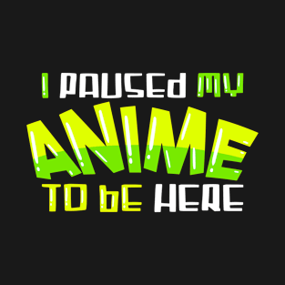 I paused my Anime to be here T-Shirt