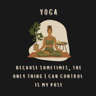 Yoga:  Because Sometimes, the Only Thing I Can Control is My Pose T-Shirt