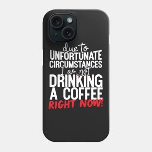 Due To Unfortunate Circumstances I Am Not Drinking A Coffee Right Now! Phone Case