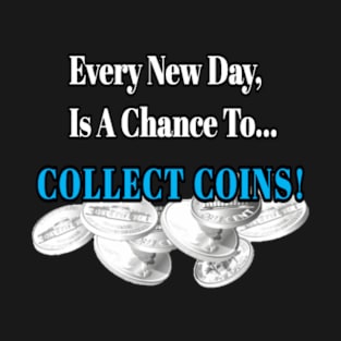 Every New Day, Is A Chance to Collect Coins! T-Shirt