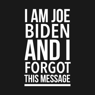 Anti Biden 2020 Gift Funny - I'm Joe Biden and I Forgot This Message T-Shirt