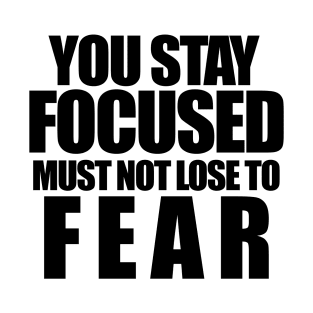 You stay focused must not to fear T-Shirt