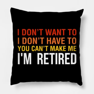 I don't want to, I don't have to you can't make me I M Retired Pillow