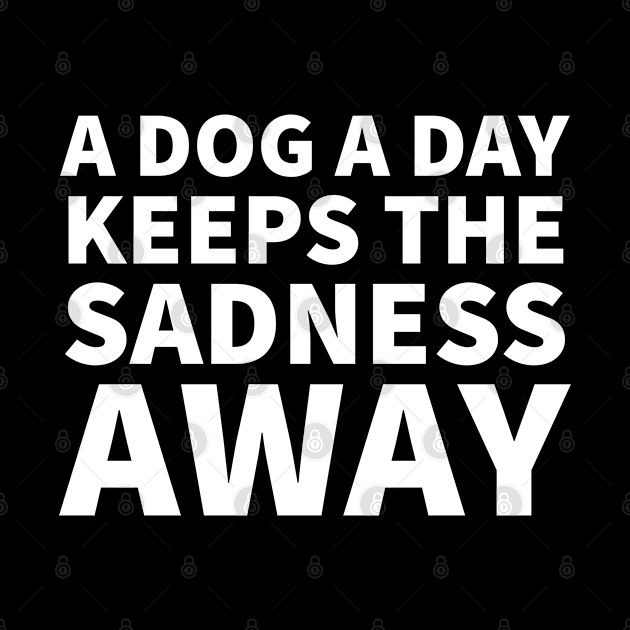 A dog a day keeps the sadness away by P-ashion Tee