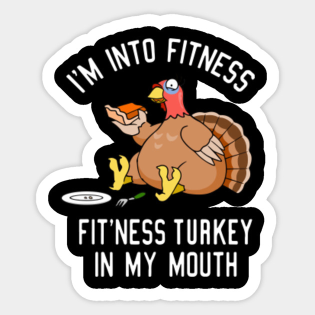 Im Into Fitness Fitness Pumpkin Pie In My Mouth Thanksgiving Dinner Turkey Gift - Im Into Fitness Turkey - Sticker | TeePublic