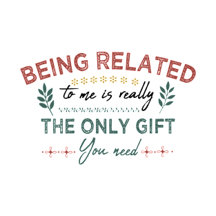 Being Related To Me Is Really The Only Gift You Need Christmas T-Shirt