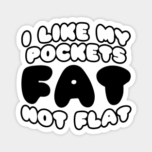 I Like My Pockets Fat Not Flat Magnet