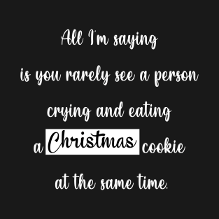 All I'm saying is you rarely see a person crying and eating a christmas cookie at the same time T-Shirt