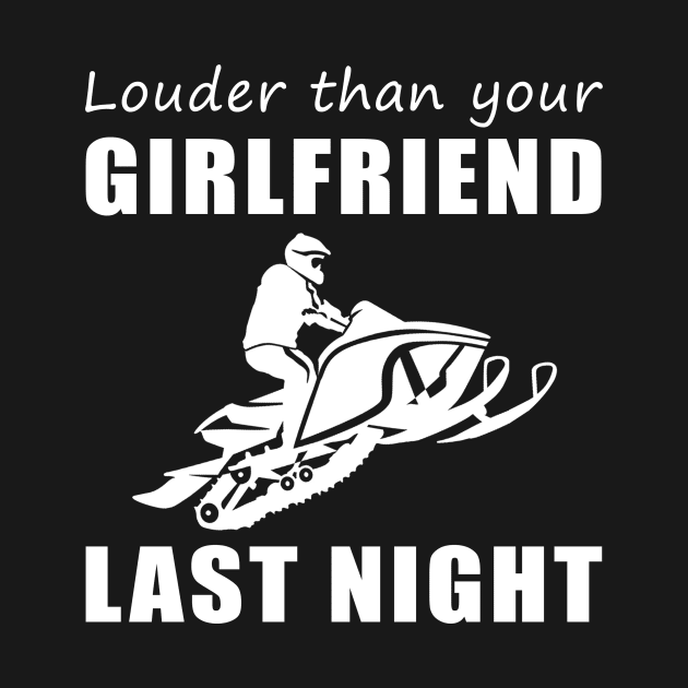 Snowmobile Beast! Louder Than Your Girlfriend Last Night Tee! by MKGift