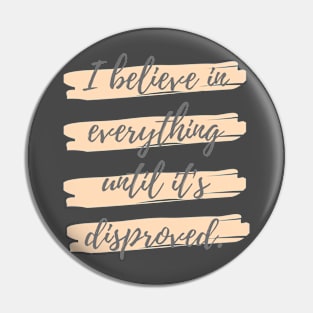 I believe in everything until its disproved Pin