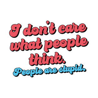 I don't care what people think - People are stupid T-Shirt