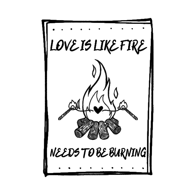 LOVE IS LIKE FIRE NEEDS TO BE BURNING Black by DonSiedlik