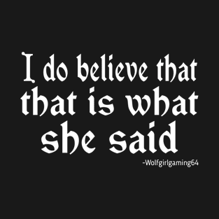 I do believe that that is what she said. Twitch streamer quote T-Shirt