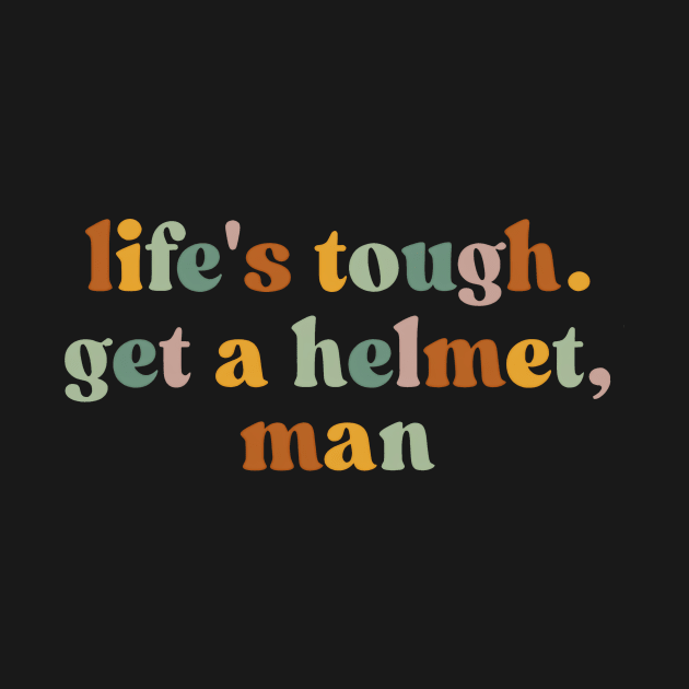 Life’s Tough Get a Helmet Man by John white