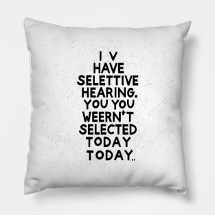 I Have Selective Hearing, You Weren't Selected Today Pillow