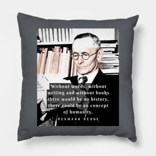 Hermann Hesse quote:Without words, without writing and without books there would be no history, there could be no concept of humanity. Pillow