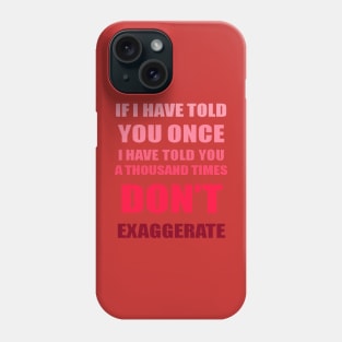 If I Have Told You A Thousand Times - Dont Exaggerate Fun Hyperbole Phone Case