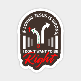 If Loving Jesus is Wrong, I Don't Want To Be Right Magnet