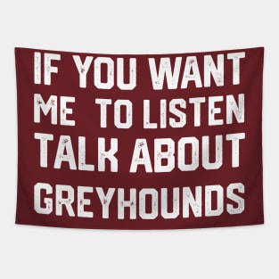 FUNNY IF YOU WANT ME TO LISTEN TALK ABOUT greyhounds Tapestry