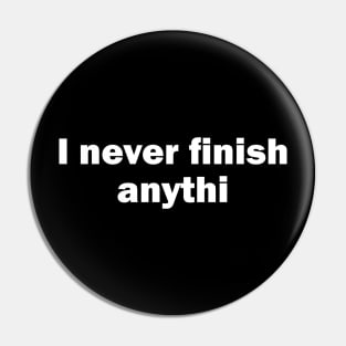 I Never Finish Anythi Pin