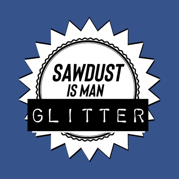 Sawdust is man glitter by nomadearthdesign