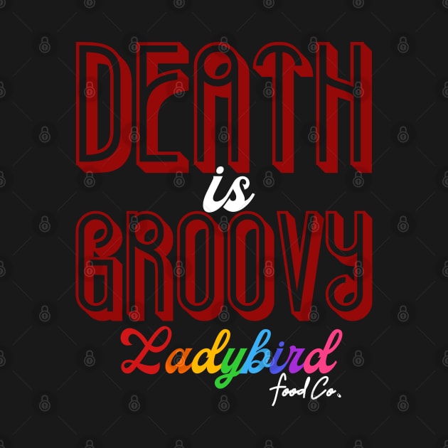 DEATH is GROOVY by Ladybird Food Co.