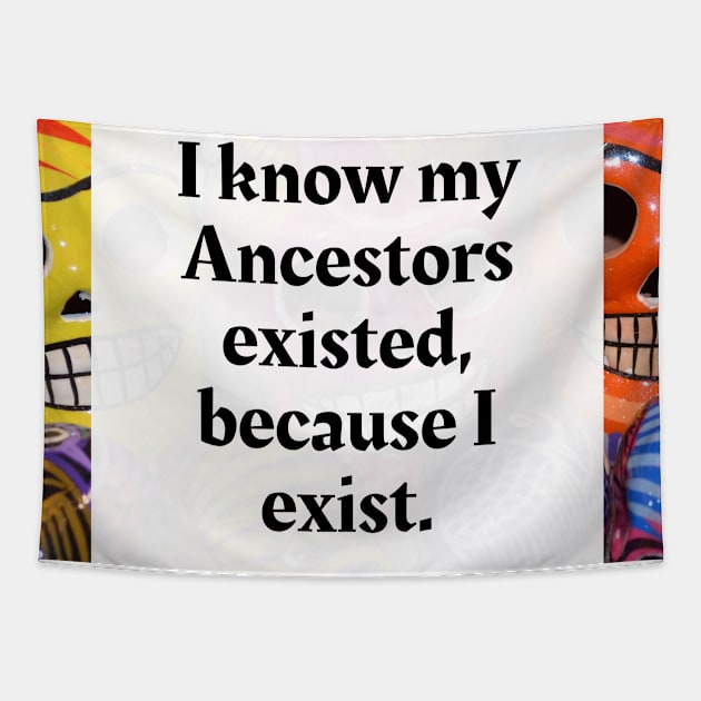 I know my Ancestors existed, because I exist Tapestry by Honoring Ancestors