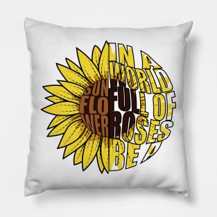 In A World Full Of Roses Be A Sunflower Pillow