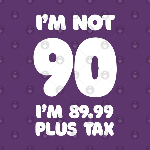 I'm Not 90 - I'm 89.99 Plus Tax - Funny Birthday Design by DankFutura