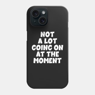 NOT A LOT GOING ON AT THE MOMENT. Phone Case