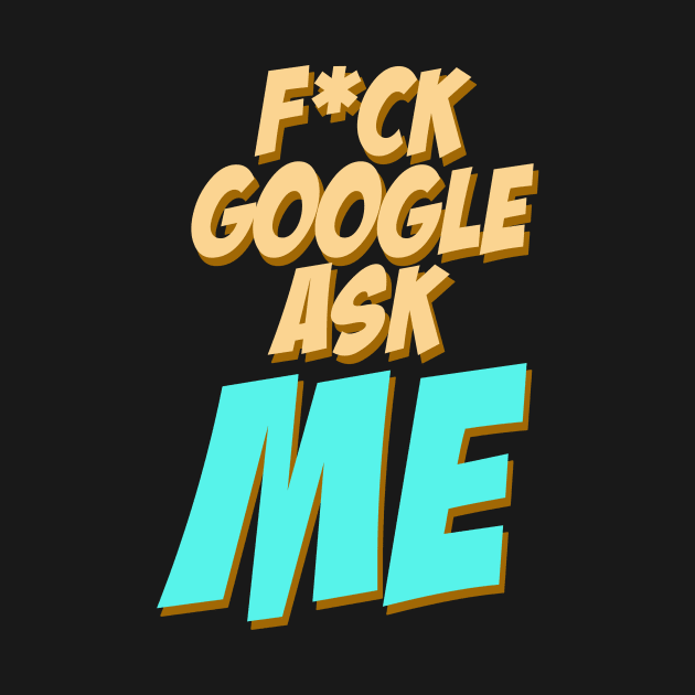 Fuck google ask me by StudioGrafiikka