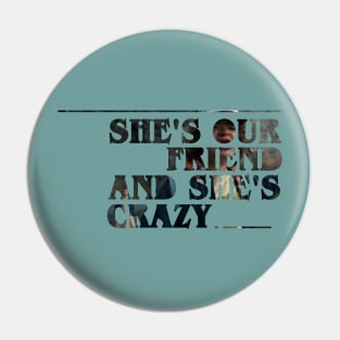 She's our friend and she's crazy! Pin