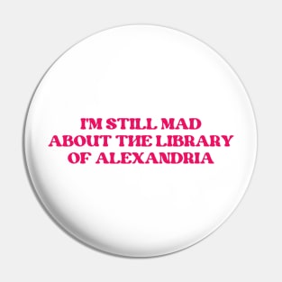 I'm Still Mad About The Library Of Alexandria Pin