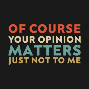 Of Course Your Opinion Matters Just Not To Me Funny T-Shirt