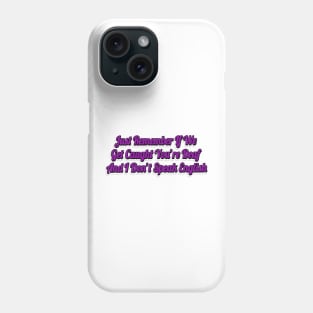 Just Remember If We Get Caught You're Deaf And I Don't Speak English-Funny Saying Phone Case