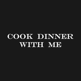 cook dinner with me T-Shirt