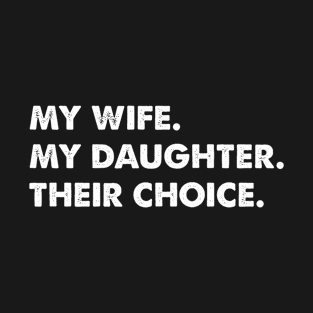 My Wife. My Daughter. Their Choice. T-Shirt