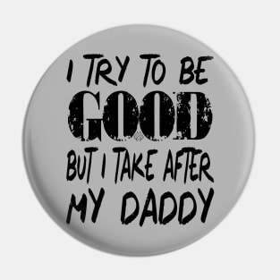 I Try to be Good But I Take After My Daddy Pin