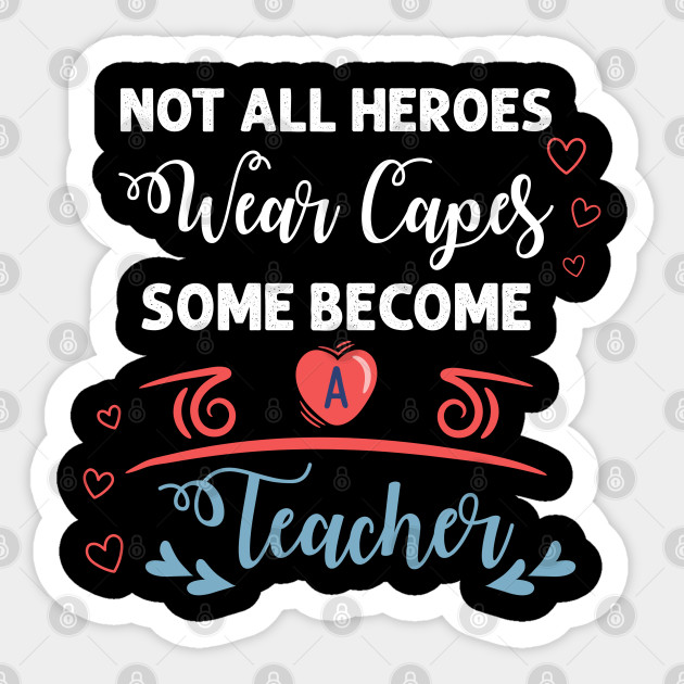 Teacher Shirts Not All Heroes Wear Capes Some Become Teacher Teacher Appreciation Shirts Teacher Gift From Students Teacher Gifts Sticker Teepublic