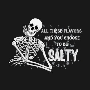 All these flavors and you choose to be salty T-Shirt