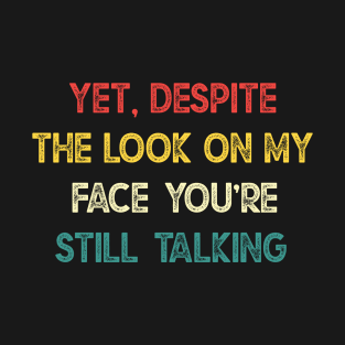 Yet, Despite The Look On My Face, You’re Still Talking T-Shirt