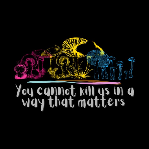 You cannot kill us in a way that matters pansexual pan pride mushrooms by Sunniest-Dae