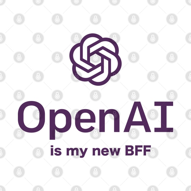 Open AI Is My New BFF - Chatbot Couture - Wear Your Words! by Chatbot Couture